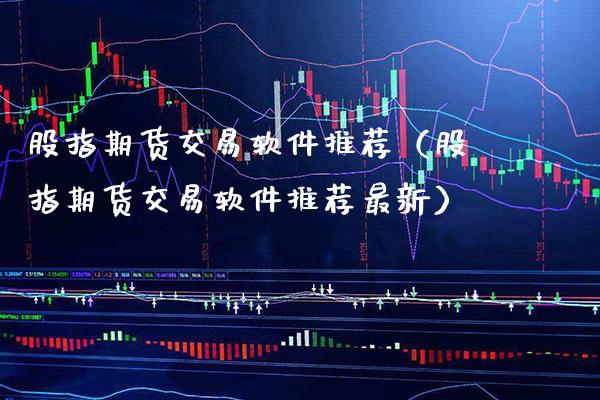 股指期货交易软件推荐（股指期货交易软件推荐最新）_https://www.xmqjcw.com_期货投资_第1张