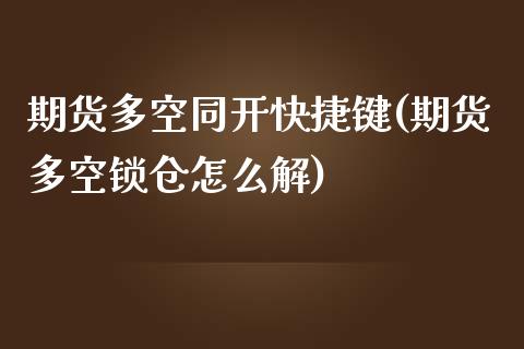 期货多空同开快捷键(期货多空锁仓怎么解)_https://www.xmqjcw.com_期货百科_第1张