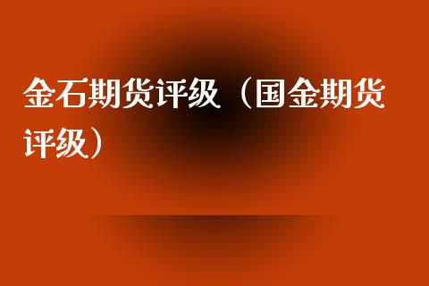 金石期货评级（国金期货 评级）_https://www.xmqjcw.com_期货直播室_第1张