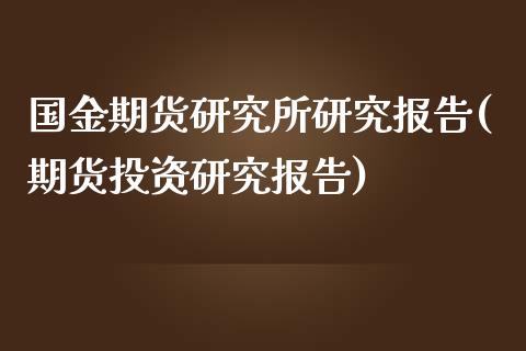 国金期货研究所研究报告(期货投资研究报告)_https://www.xmqjcw.com_期货投资_第1张