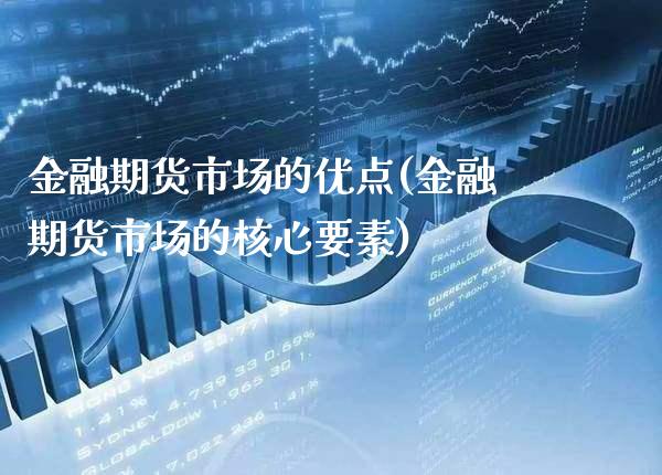 金融期货市场的优点(金融期货市场的核心要素)_https://www.xmqjcw.com_基金理财_第1张