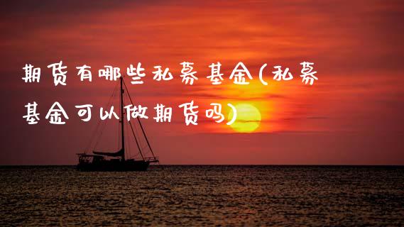 期货有哪些私募基金(私募基金可以做期货吗)_期货百科_第1张_秦聚理财 期货有哪些私募基金(私募基金可以做期货吗)_https://www.xmqjcw.com_期货百科_第1张