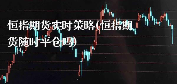 恒指期货实时策略(恒指期货随时平仓吗)_期货百科_第1张_秦聚理财 恒指期货实时策略(恒指期货随时平仓吗)_https://www.xmqjcw.com_期货百科_第1张