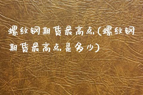螺纹钢期货最高点(螺纹钢期货最高点是多少)_https://www.xmqjcw.com_期货行情_第1张