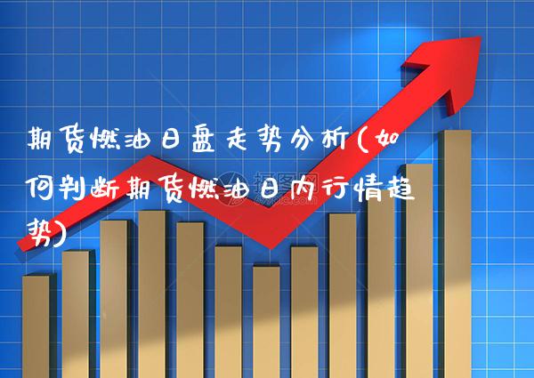 期货燃油日盘走势分析(如何判断期货燃油日内行情趋势)_https://www.xmqjcw.com_期货开户_第1张