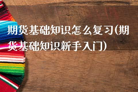 期货基础知识怎么复(期货基础知识新手入门)_https://www.xmqjcw.com_期货投资_第1张