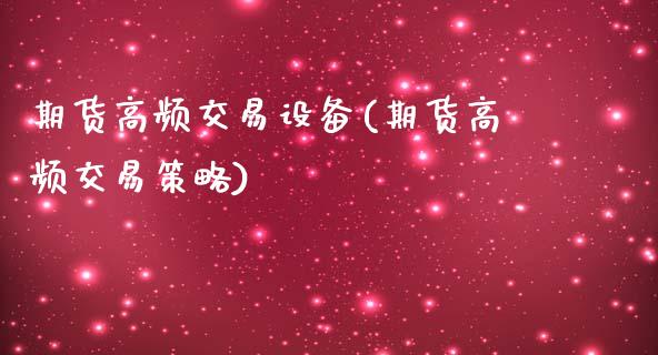 期货高频交易设备(期货高频交易策略)_https://www.xmqjcw.com_基金理财_第1张