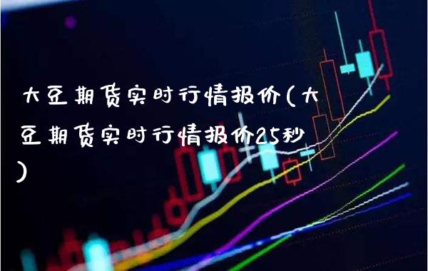 大豆期货实时行情报价(大豆期货实时行情报价25秒)_https://www.xmqjcw.com_期货直播室_第1张