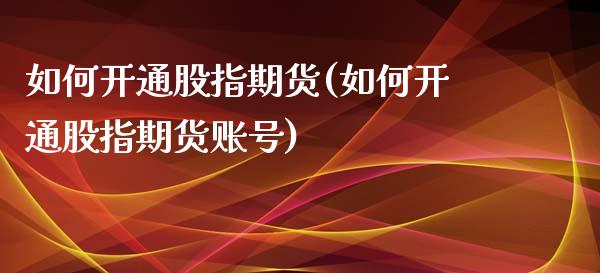 如何开通股指期货(如何开通股指期货账号)_https://www.xmqjcw.com_期货投资_第1张