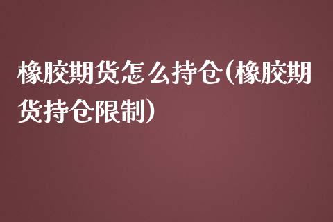 橡胶期货怎么持仓(橡胶期货持仓限制)_https://www.xmqjcw.com_期货百科_第1张