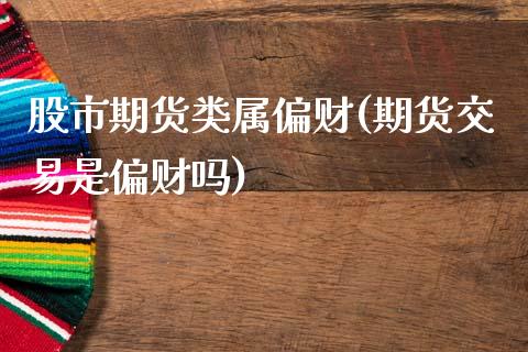 股市期货类属偏财(期货交易是偏财吗)_https://www.xmqjcw.com_期货百科_第1张