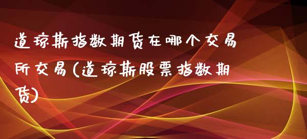 道琼斯指数期货在哪个交易所交易(道琼斯股票指数期货)_https://www.xmqjcw.com_期货百科_第1张