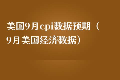 美国9月cpi数据预期（9月美国经济数据）_https://www.xmqjcw.com_期货直播室_第1张
