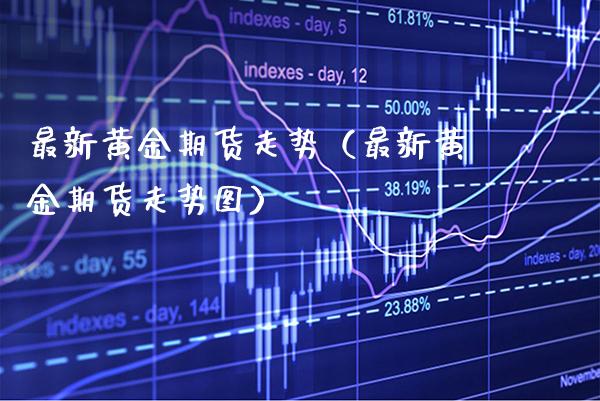 最新黄金期货走势（最新黄金期货走势图）_https://www.xmqjcw.com_期货直播室_第1张