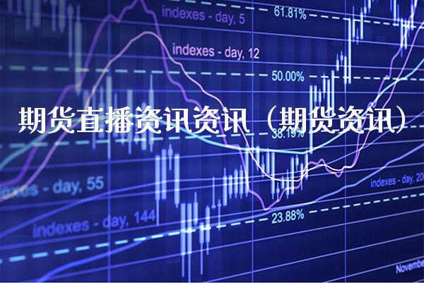 期货直播资讯资讯（期货资讯）_https://www.xmqjcw.com_期货行情_第1张