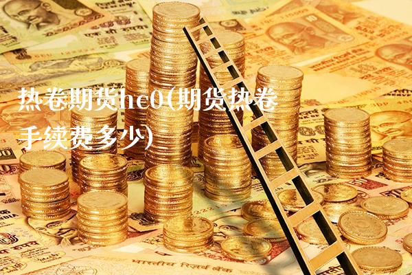 热卷期货hc0(期货热卷手续费多少)_https://www.xmqjcw.com_期货百科_第1张