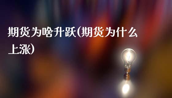 期货为啥升跃(期货为什么上涨)_https://www.xmqjcw.com_期货直播室_第1张
