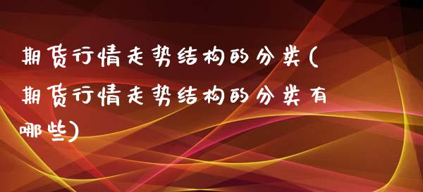 期货行情走势结构的分类(期货行情走势结构的分类有哪些)_https://www.xmqjcw.com_期货行情_第1张