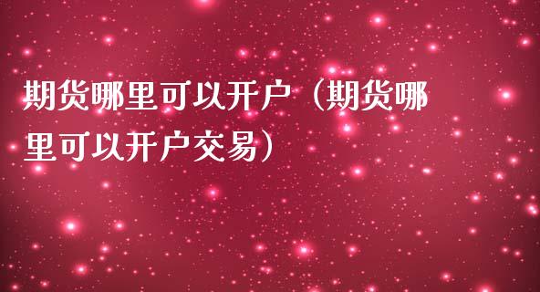 期货哪里可以开户（期货哪里可以开户交易）_https://www.xmqjcw.com_期货直播室_第1张