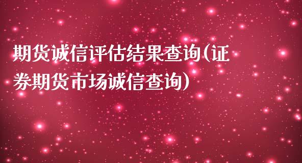 期货诚信评估结果查询(证券期货市场诚信查询)_https://www.xmqjcw.com_期货百科_第1张
