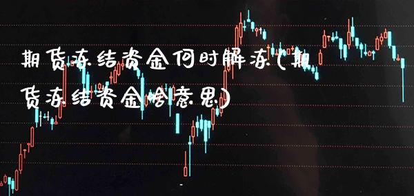 期货冻结资金何时解冻(期货冻结资金啥意思)_https://www.xmqjcw.com_期货投资_第1张