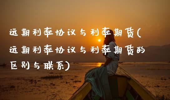 远期利率协议与利率期货(远期利率协议与利率期货的区别与联系)_https://www.xmqjcw.com_期货投资_第1张