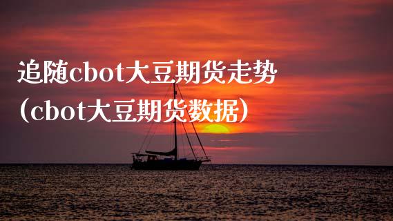 追随cbot大豆期货走势(cbot大豆期货数据)_https://www.xmqjcw.com_期货百科_第1张