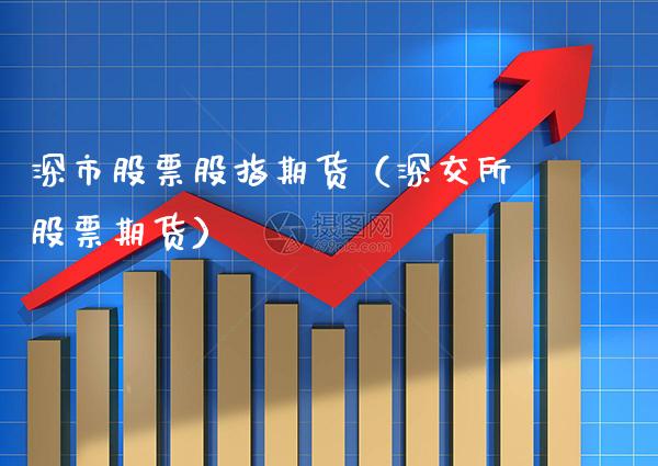 深市股票股指期货（深交所股票期货）_https://www.xmqjcw.com_期货投资_第1张