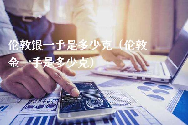 伦敦银一手是多少克（伦敦金一手是多少克）_https://www.xmqjcw.com_期货投资_第1张
