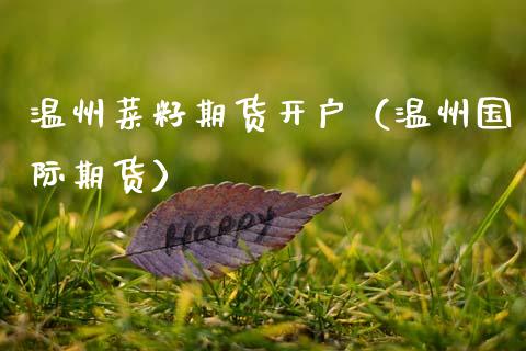 温州菜籽期货开户（温州国际期货）_https://www.xmqjcw.com_期货直播室_第1张
