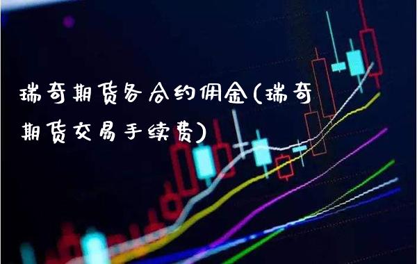 瑞奇期货各合约佣金(瑞奇期货交易手续费)_https://www.xmqjcw.com_期货百科_第1张