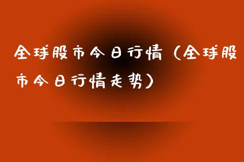 全球股市今日行情（全球股市今日行情走势）_https://www.xmqjcw.com_期货投资_第1张