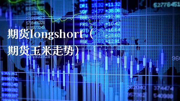 期货longshort（期货玉米走势）_https://www.xmqjcw.com_期货行情_第1张