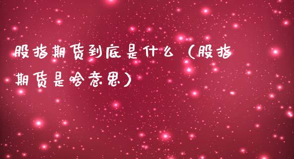 股指期货到底是什么（股指期货是啥意思）_https://www.xmqjcw.com_期货行情_第1张