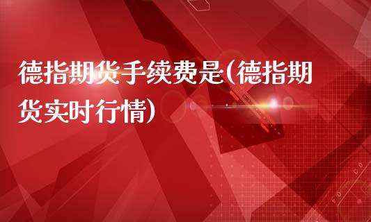 德指期货手续费是(德指期货实时行情)_https://www.xmqjcw.com_期货百科_第1张