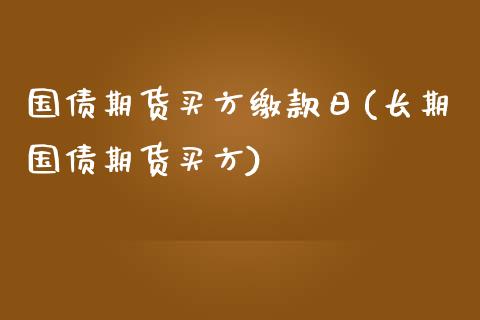 国债期货买方缴款日(长期国债期货买方)_https://www.xmqjcw.com_期货行情_第1张