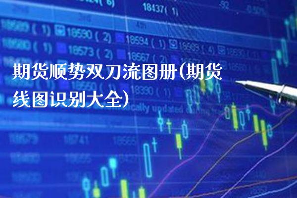 期货顺势双刀流图册(期货线图识别大全)_https://www.xmqjcw.com_期货百科_第1张