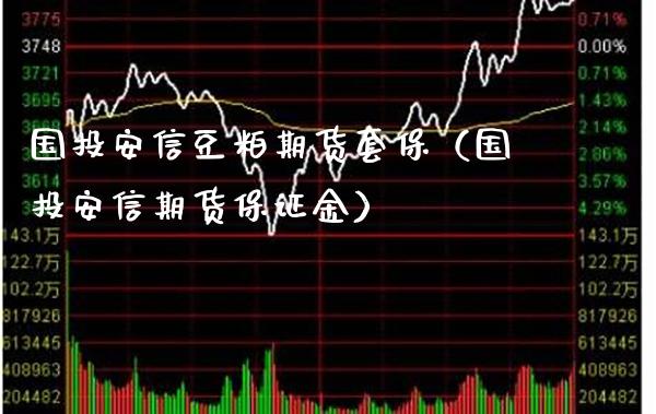 国投安信豆粕期货套保（国投安信期货保证金）_https://www.xmqjcw.com_期货行情_第1张
