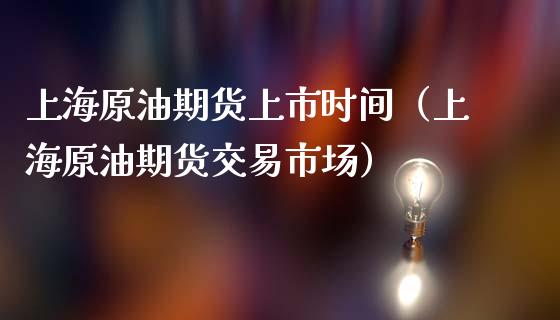 上海原油期货上市时间（上海原油期货交易市场）_https://www.xmqjcw.com_期货投资_第1张