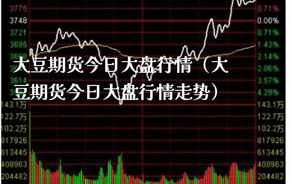 大豆期货今日大盘行情（大豆期货今日大盘行情走势）_https://www.xmqjcw.com_期货投资_第1张