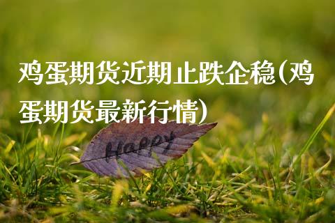 鸡蛋期货近期止跌企稳(鸡蛋期货最新行情)_https://www.xmqjcw.com_股票投资_第1张