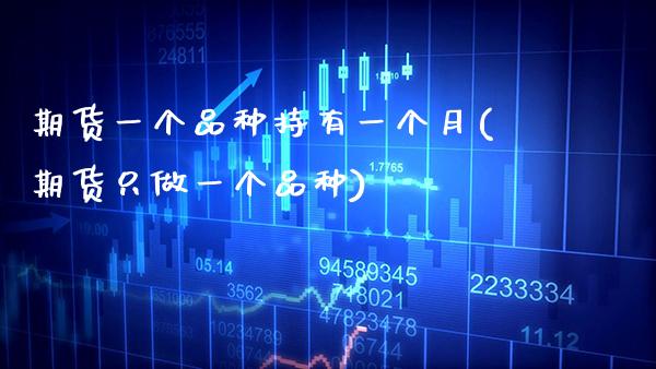 期货一个品种持有一个月(期货只做一个品种)_https://www.xmqjcw.com_期货百科_第1张