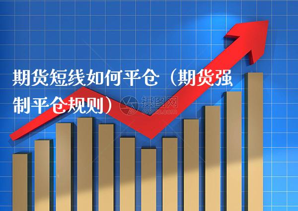 期货短线如**仓（期货强制平仓规则）_https://www.xmqjcw.com_期货投资_第1张
