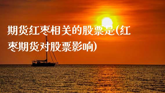 期货红枣相关的股票是(红枣期货对股票影响)_https://www.xmqjcw.com_期货开户_第1张