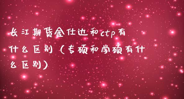 长江期货金仕达和ctp有什么区别（专硕和学硕有什么区别）_https://www.xmqjcw.com_期货直播室_第1张
