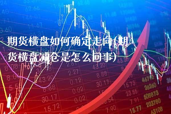 期货横盘如何确定走向(期货横盘减仓是怎么回事)_https://www.xmqjcw.com_期货百科_第1张
