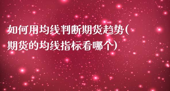 如何用均线判断期货趋势(期货的均线指标看哪个)_https://www.xmqjcw.com_期货行情_第1张