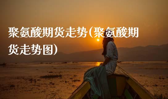 聚氨酸期货走势(聚氨酸期货走势图)_期货百科_第1张_秦聚理财 聚氨酸期货走势(聚氨酸期货走势图)_https://www.xmqjcw.com_期货百科_第1张