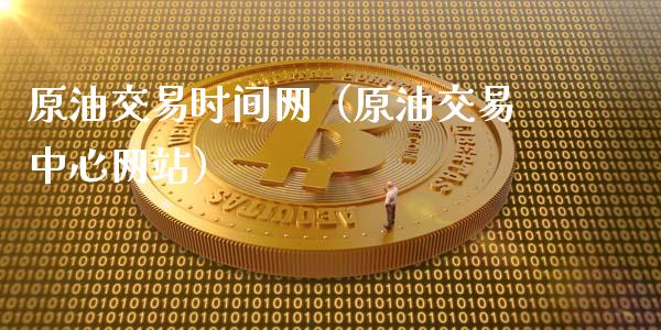 原油交易时间网（原油交易中心网站）_https://www.xmqjcw.com_期货直播室_第1张