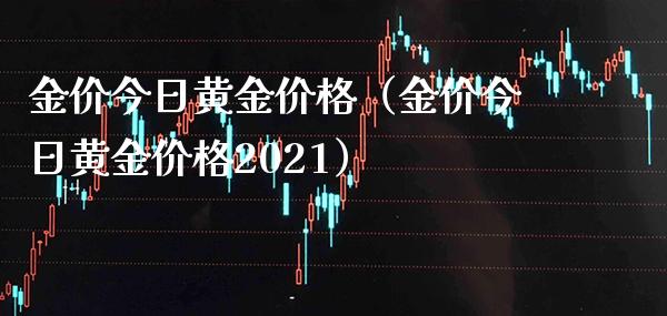 金价今日黄金价格（金价今日黄金价格2021）_https://www.xmqjcw.com_期货开户_第1张